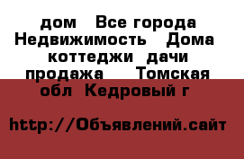 дом - Все города Недвижимость » Дома, коттеджи, дачи продажа   . Томская обл.,Кедровый г.